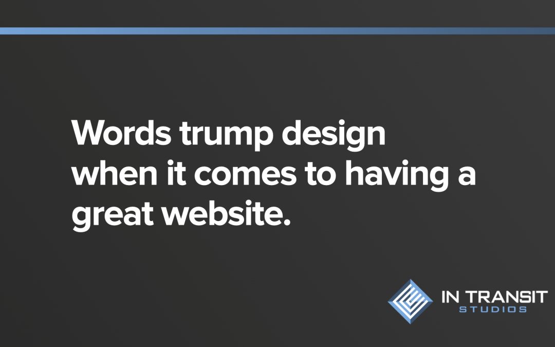Words trump design when it comes to being the most important part of a website.